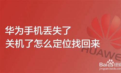 华为手机丢了关机怎么查定位找手机_华为手机丢失关机了怎么查位置能用平板电脑找回手机吗